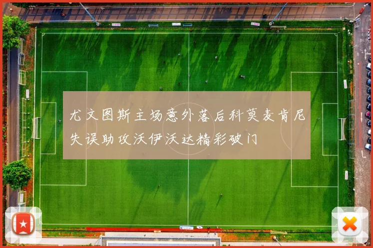 尤文图斯主场意外落后科莫麦肯尼失误助攻沃伊沃达精彩破门
