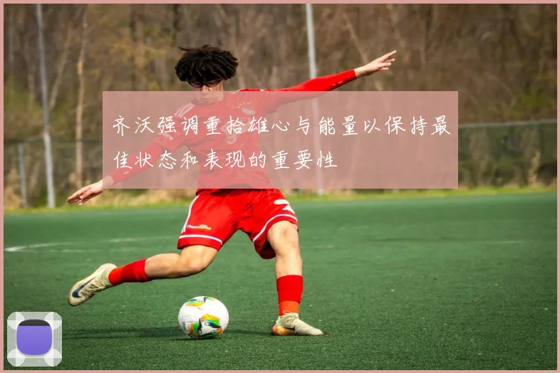 齐沃强调重拾雄心与能量以保持最佳状态和表现的重要性