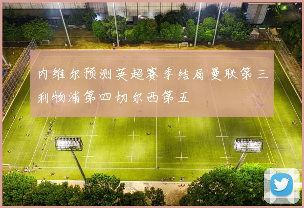 内维尔预测英超赛季结局曼联第三利物浦第四切尔西第五