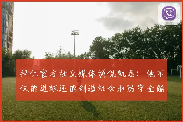 拜仁官方社交媒体调侃凯恩：他不仅能进球还能创造机会和防守全能表现