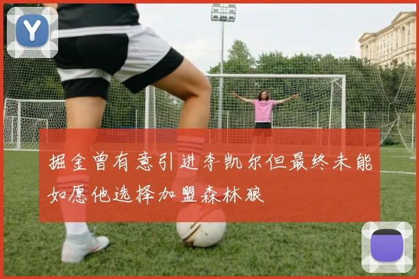 掘金曾有意引进李凯尔但最终未能如愿他选择加盟森林狼