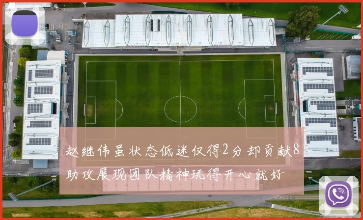 赵继伟虽状态低迷仅得2分却贡献8助攻展现团队精神玩得开心就好
